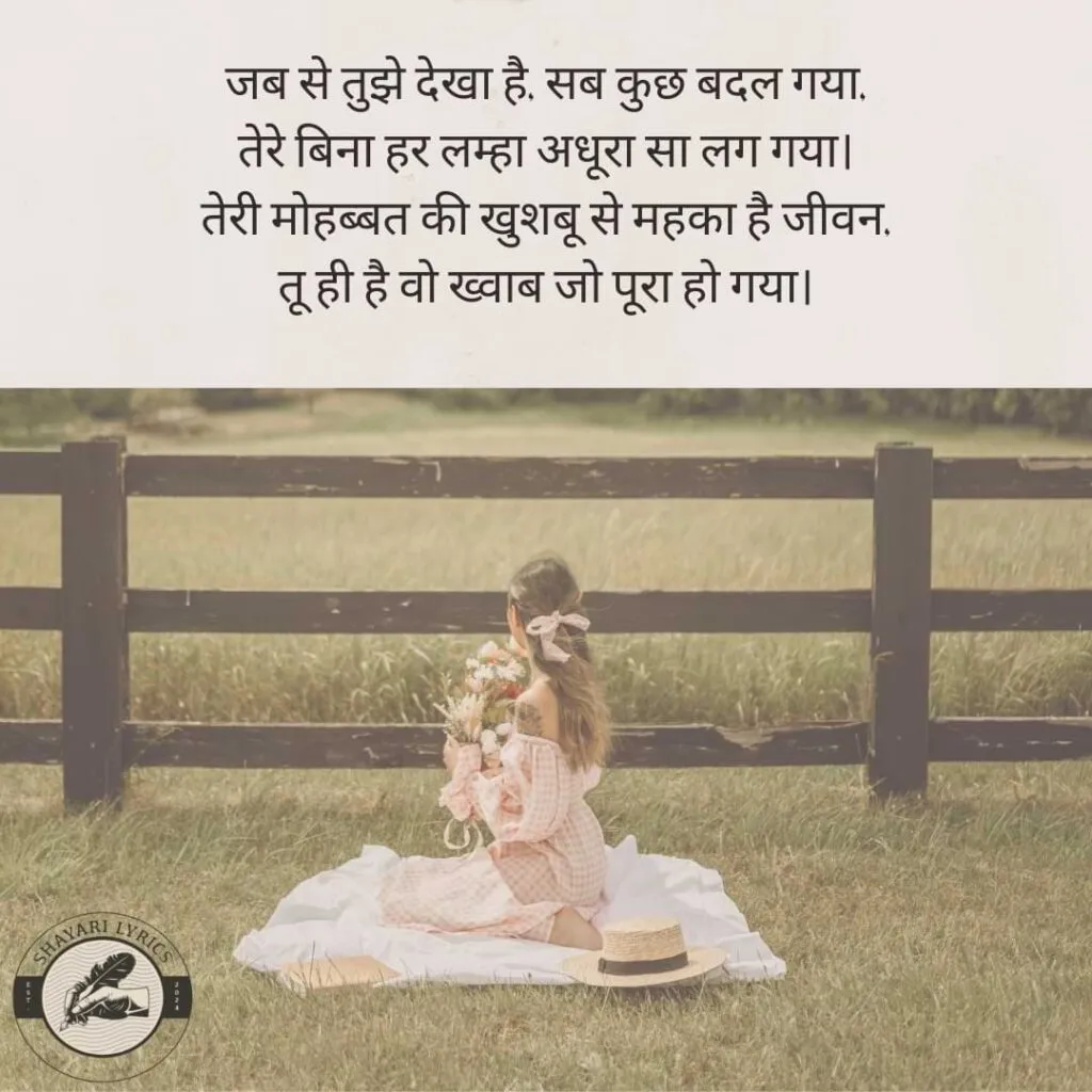 जब से तुझे देखा है, सब कुछ बदल गया, तेरे बिना हर लम्हा अधूरा सा लग गया। तेरी मोहब्बत की खुशबू से महका है जीवन, तू ही है वो ख्वाब जो पूरा हो गया।