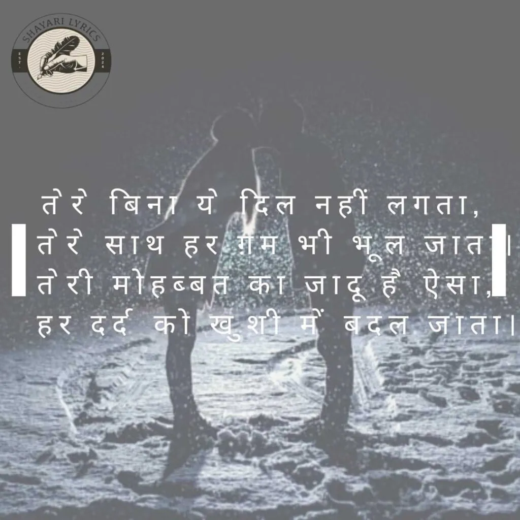 तेरे बिना ये दिल नहीं लगता, तेरे साथ हर ग़म भी भूल जाता। तेरी मोहब्बत का जादू है ऐसा, हर दर्द को खुशी में बदल जाता।