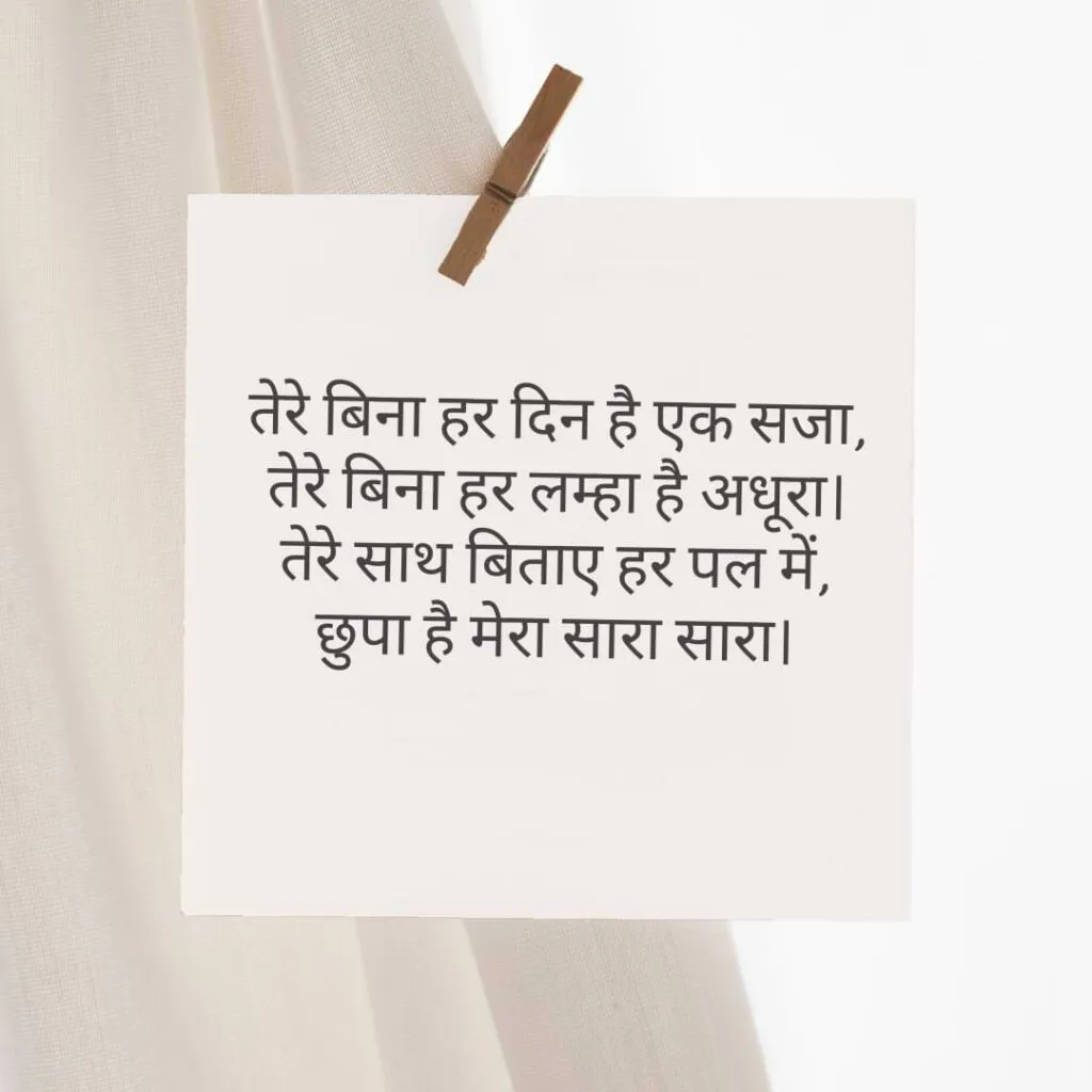 तेरे बिना हर दिन है एक सजा, तेरे बिना हर लम्हा है अधूरा। तेरे साथ बिताए हर पल में, छुपा है मेरा सारा सारा।