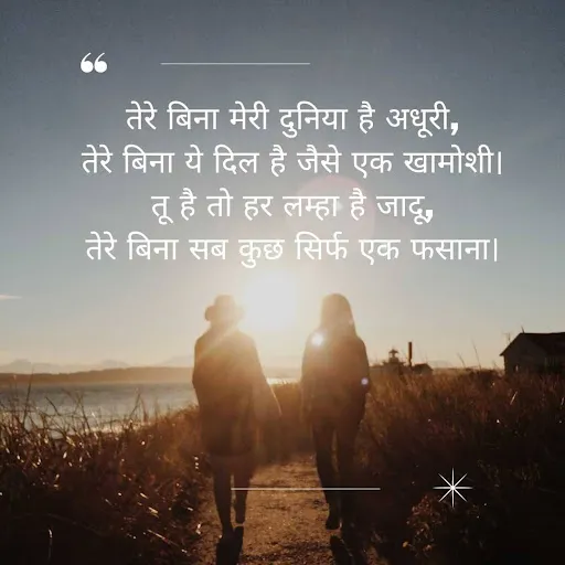 तेरे बिना मेरी दुनिया है अधूरी, तेरे बिना ये दिल है जैसे एक खामोशी। तू है तो हर लम्हा है जादू, तेरे बिना सब कुछ सिर्फ एक फसाना।