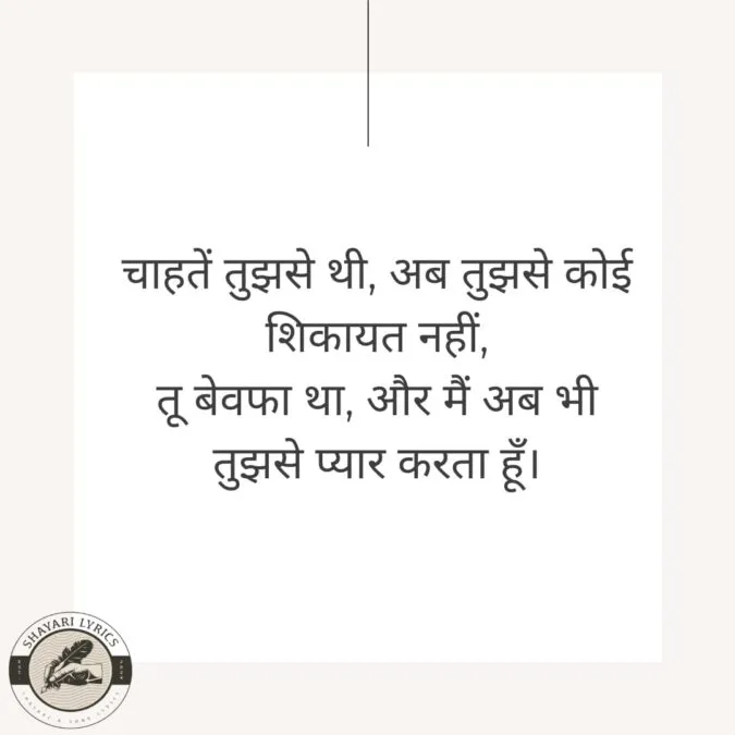 चाहतें तुझसे थी, अब तुझसे कोई शिकायत नहीं, तू बेवफा था, और मैं अब भी तुझसे प्यार करता हूँ।