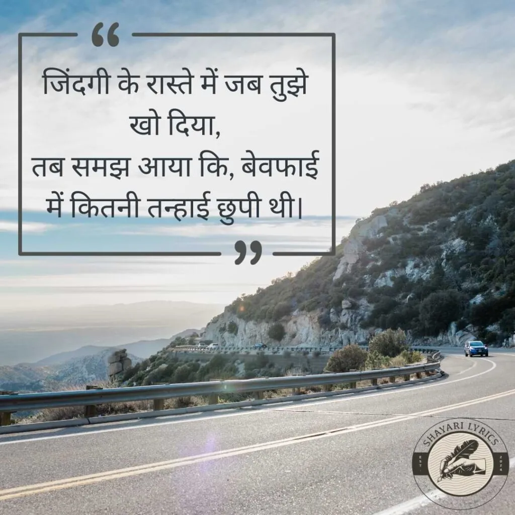 जिंदगी के रास्ते में जब तुझे खो दिया, तब समझ आया कि, बेवफाई में कितनी तन्हाई छुपी थी।