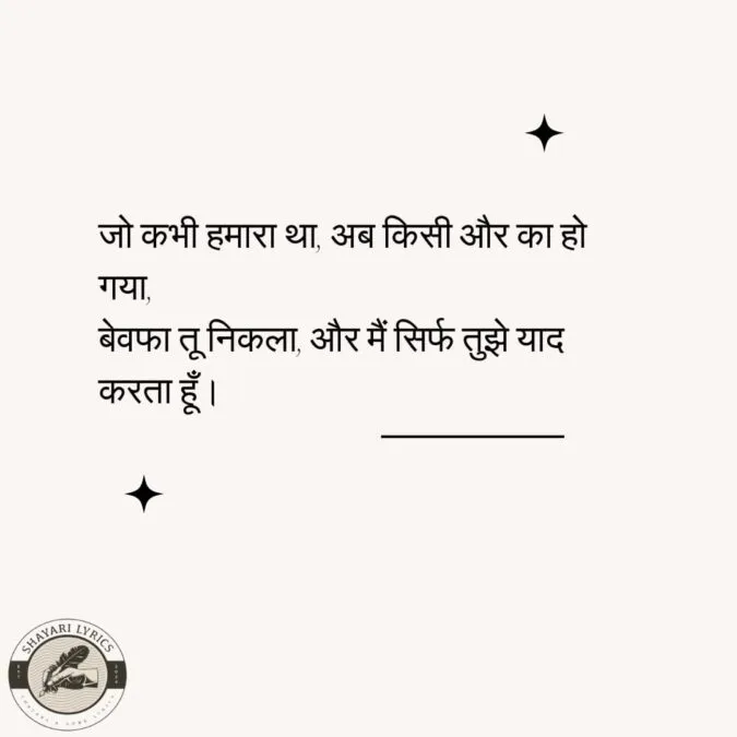 जो कभी हमारा था, अब किसी और का हो गया, बेवफा तू निकला, और मैं सिर्फ तुझे याद करता हूँ।