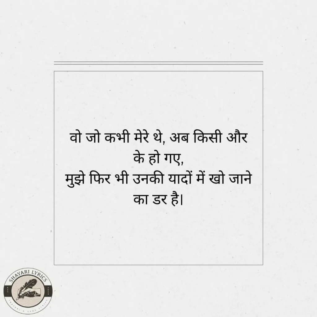 वो जो कभी मेरे थे, अब किसी और के हो गए, मुझे फिर भी उनकी यादों में खो जाने का डर है।