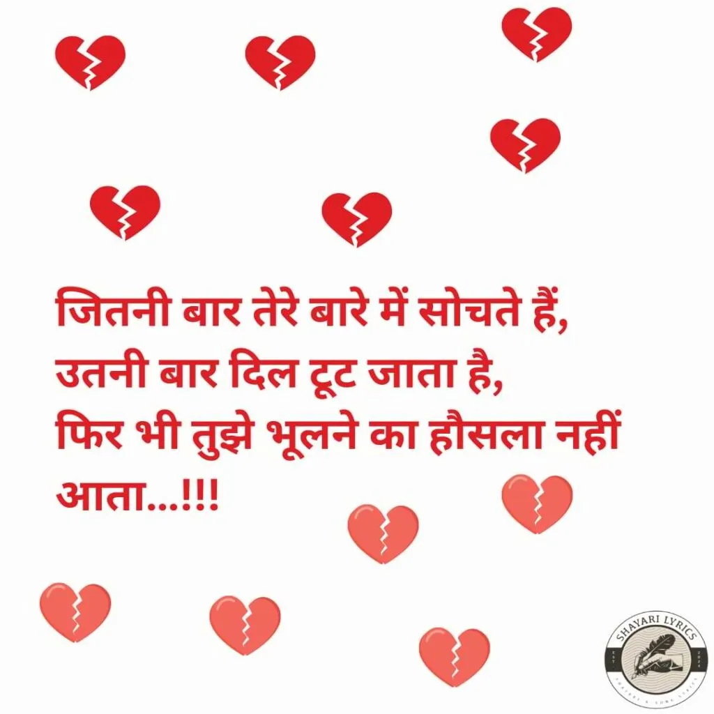जितनी बार तेरे बारे में सोचते हैं, उतनी बार दिल टूट जाता है,फिर भी तुझे भूलने का हौसला नहीं आता…!!!