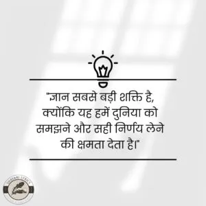 "ज्ञान सबसे बड़ी शक्ति है, क्योंकि यह हमें दुनिया को समझने और सही निर्णय लेने की क्षमता देता है।"