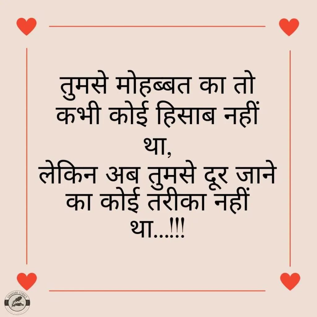 तुमसे मोहब्बत का तो कभी कोई हिसाब नहीं था,लेकिन अब तुमसे दूर जाने का कोई तरीका नहीं था…!!!