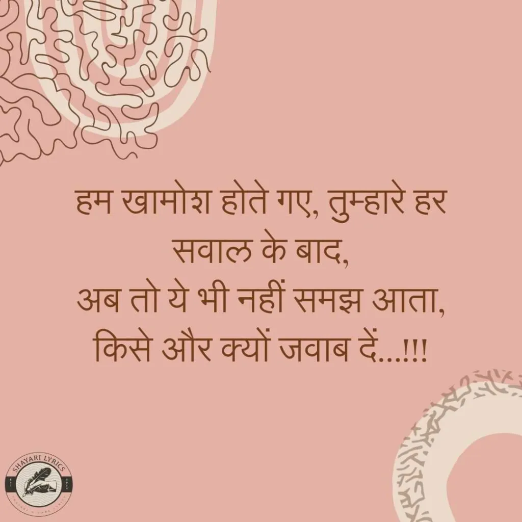 हम खामोश होते गए, तुम्हारे हर सवाल के बाद,अब तो ये भी नहीं समझ आता, किसे और क्यों जवाब दें…!!!