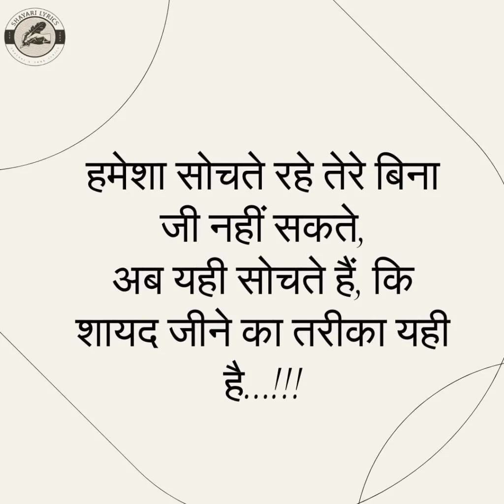 हमेशा सोचते रहे तेरे बिना जी नहीं सकते,अब यही सोचते हैं, कि शायद जीने का तरीका यही है…!!!