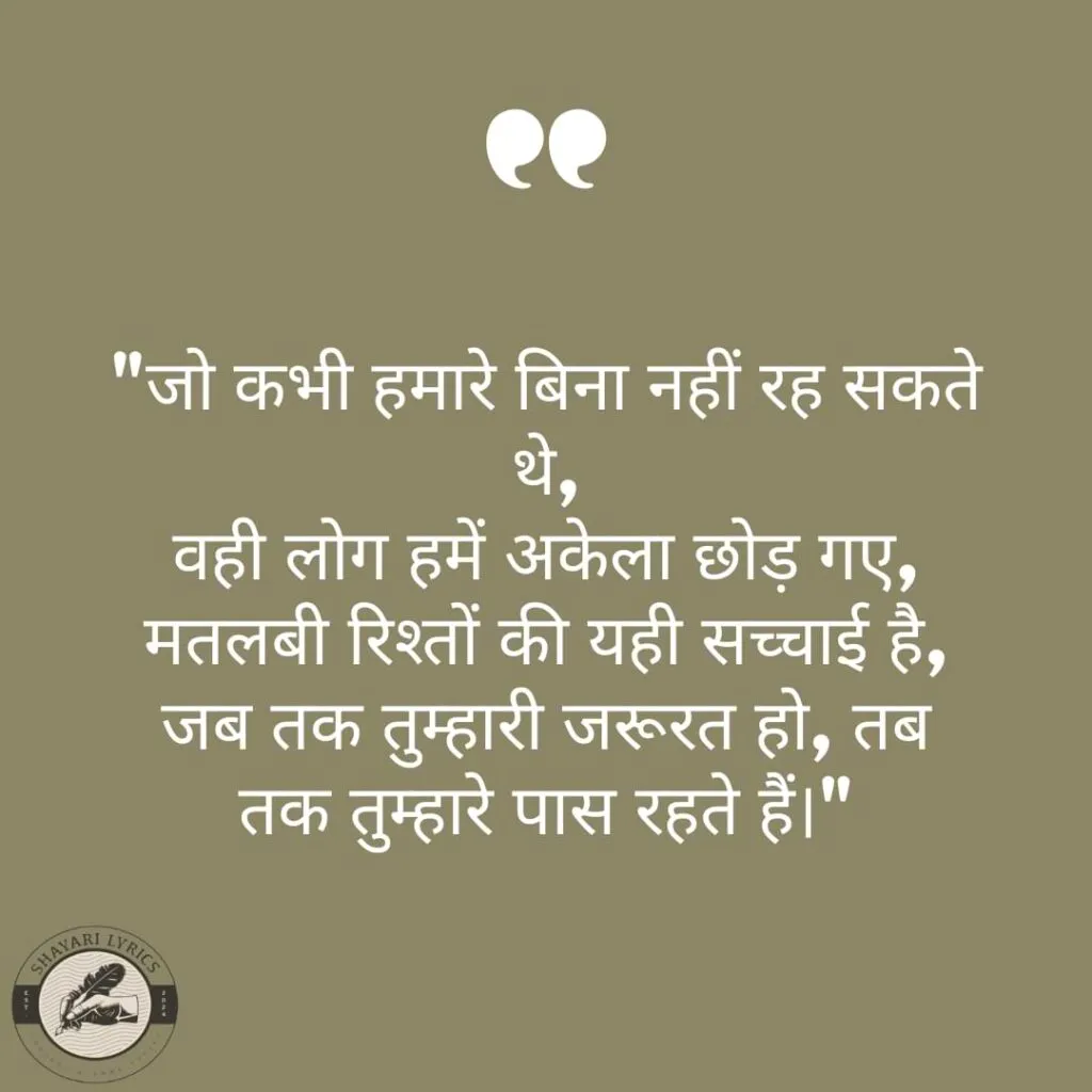 "जो कभी हमारे बिना नहीं रह सकते थे, वही लोग हमें अकेला छोड़ गए, मतलबी रिश्तों की यही सच्चाई है, जब तक तुम्हारी जरूरत हो, तब तक तुम्हारे पास रहते हैं।"