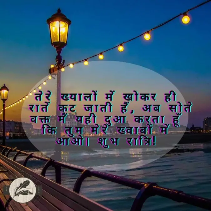 तेरे ख्यालों में खोकर ही रातें कट जाती हैं, अब सोते वक्त मैं यही दुआ करता हूँ कि तुम मेरे ख्वाबों में आओ। शुभ रात्रि!