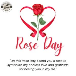 "On this Rose Day, I send you a rose to symbolize my endless love and gratitude for having you in my life."