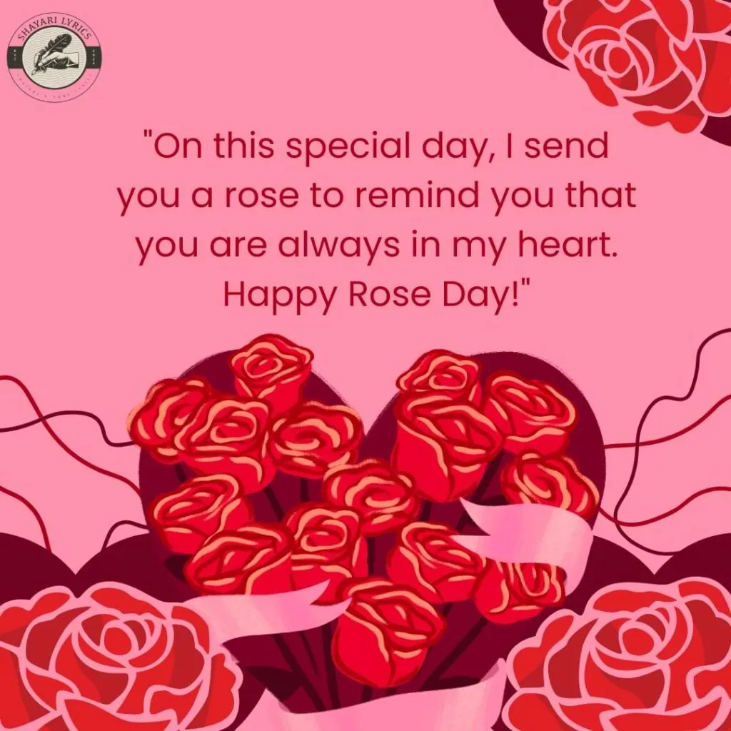 "On this special day, I send you a rose to remind you that you are always in my heart. Happy Rose Day!"