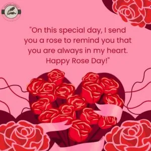 "On this special day, I send you a rose to remind you that you are always in my heart. Happy Rose Day!"