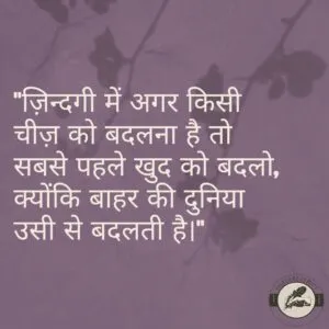 "ज़िन्दगी में अगर किसी चीज़ को बदलना है तो सबसे पहले खुद को बदलो, क्योंकि बाहर की दुनिया उसी से बदलती है।"