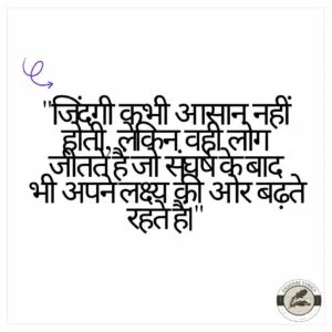 "जिंदगी कभी आसान नहीं होती, लेकिन वही लोग जीतते हैं जो संघर्ष के बाद भी अपने लक्ष्य की ओर बढ़ते रहते हैं।"
