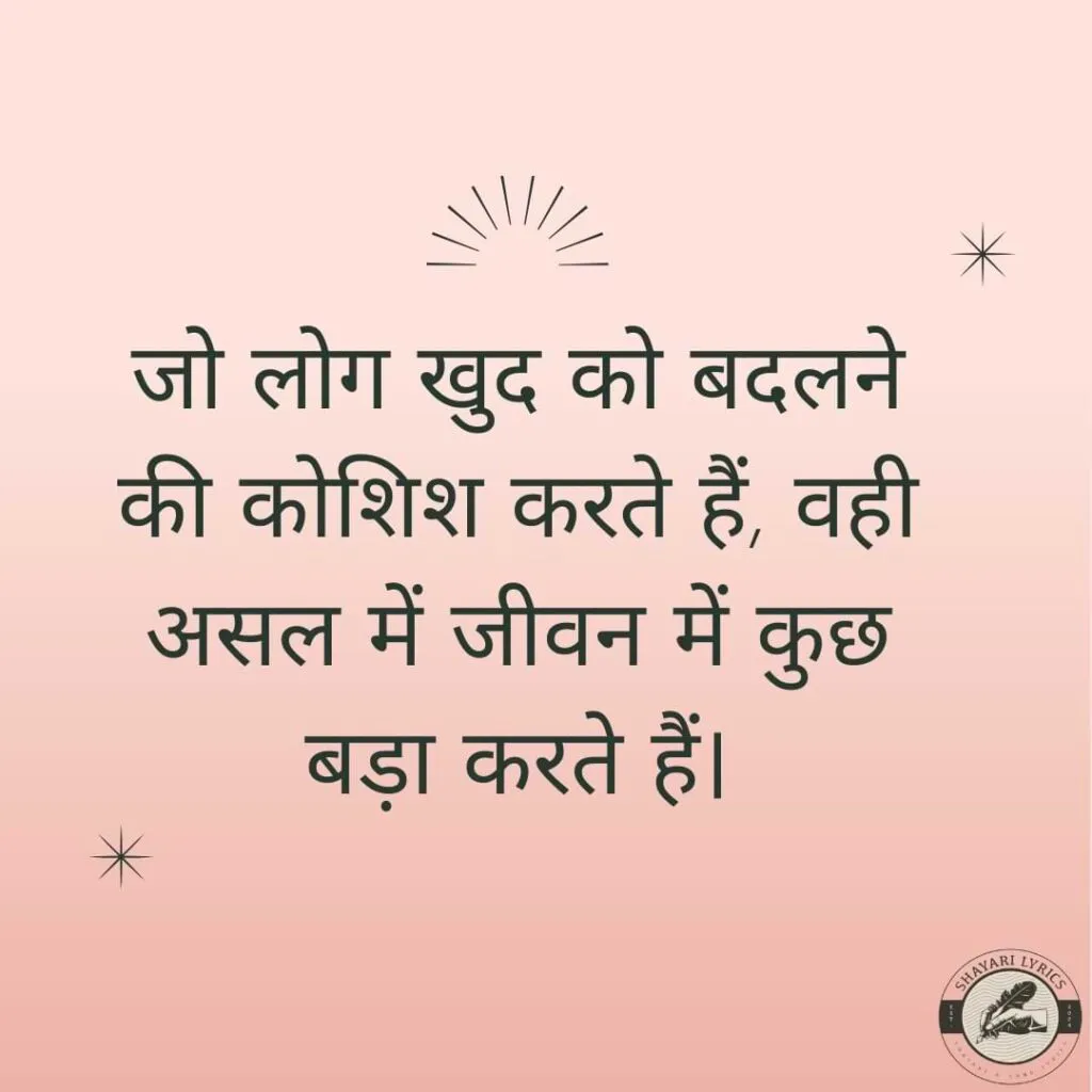 जो लोग खुद को बदलने की कोशिश करते हैं, वही असल में जीवन में कुछ बड़ा करते हैं।