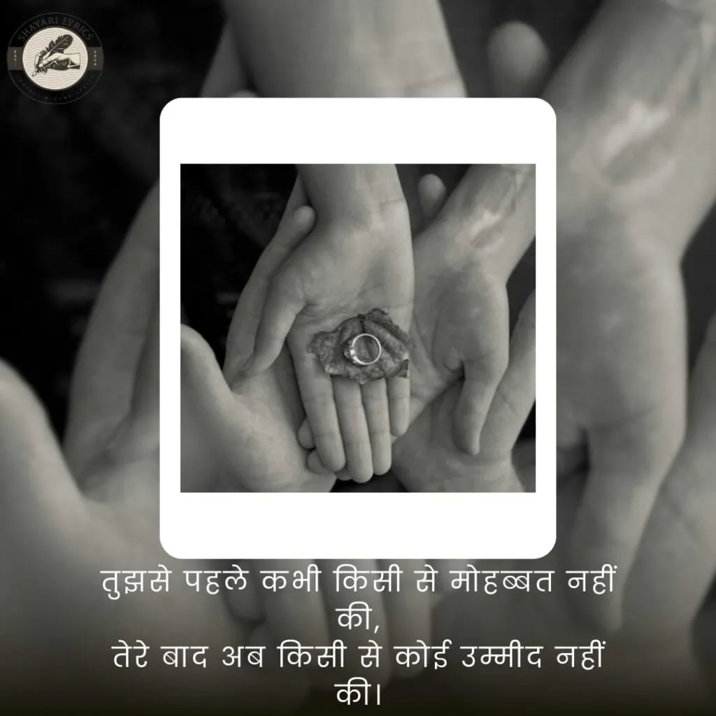 तुझसे पहले कभी किसी से मोहब्बत नहीं की,तेरे बाद अब किसी से कोई उम्मीद नहीं की।