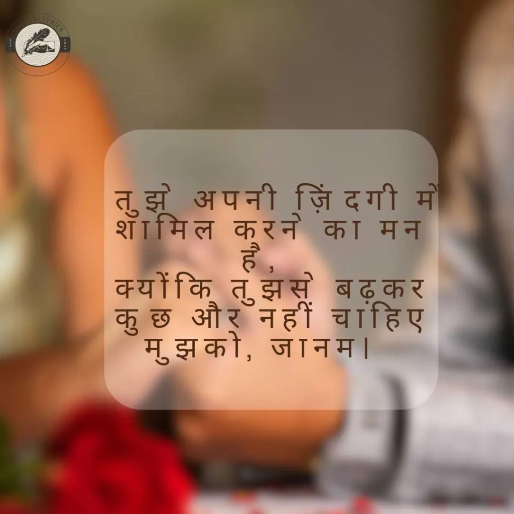 तुझे अपनी ज़िंदगी में शामिल करने का मन है,क्योंकि तुझसे बढ़कर कुछ और नहीं चाहिए मुझको, जानम।