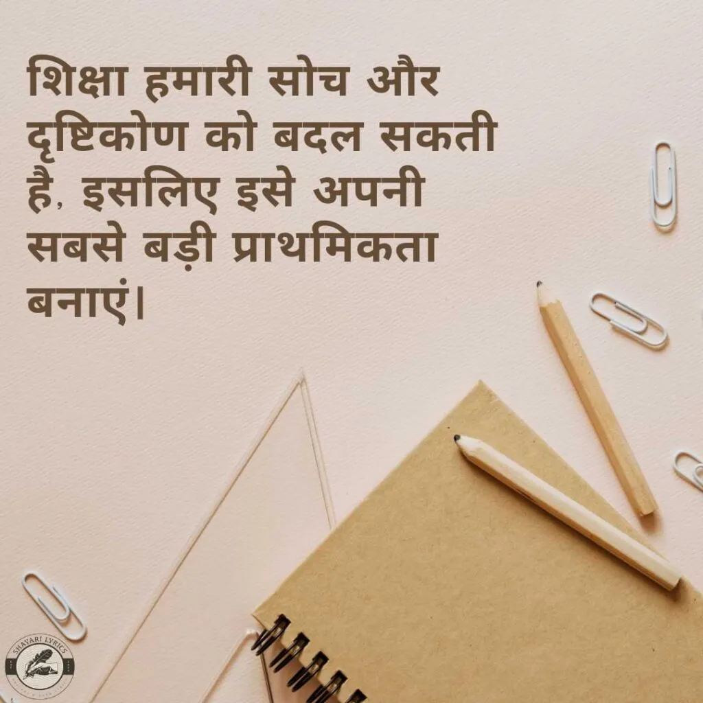 शिक्षा हमारी सोच और दृष्टिकोण को बदल सकती है, इसलिए इसे अपनी सबसे बड़ी प्राथमिकता बनाएं।