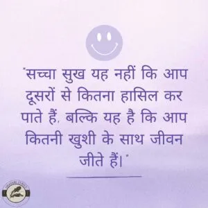 "सच्चा सुख यह नहीं कि आप दूसरों से कितना हासिल कर पाते हैं, बल्कि यह है कि आप कितनी खुशी के साथ जीवन जीते हैं।"