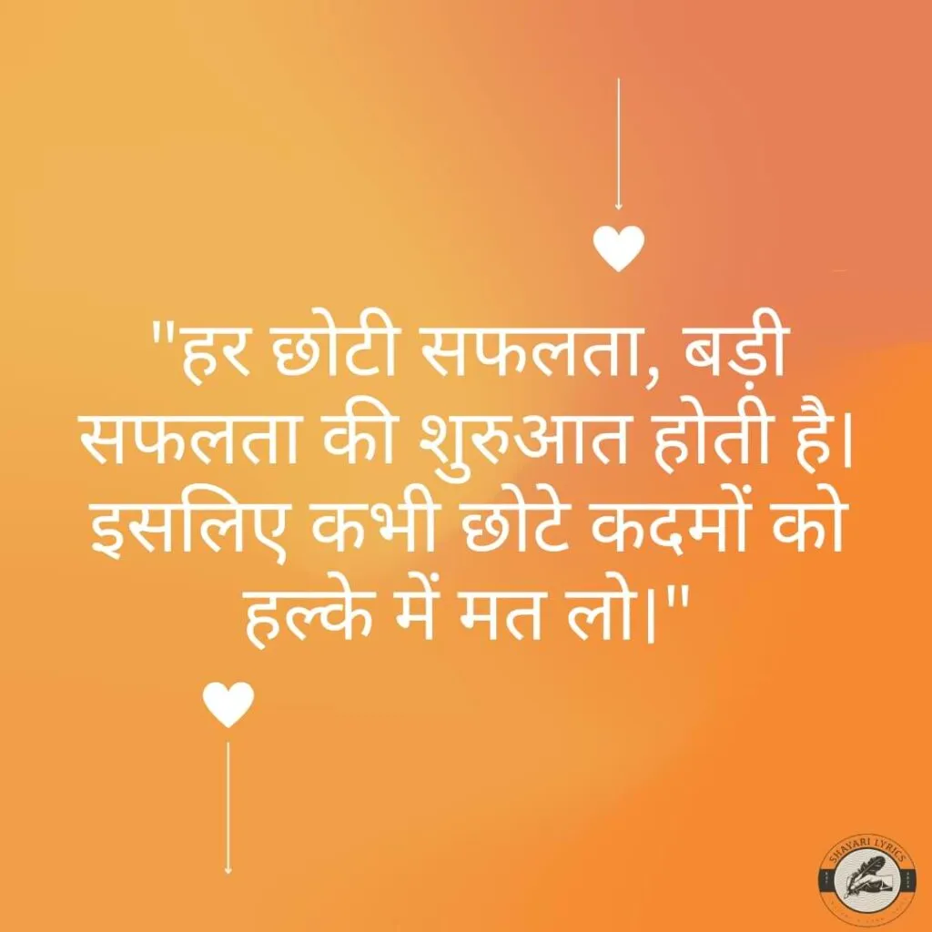 "हर छोटी सफलता, बड़ी सफलता की शुरुआत होती है। इसलिए कभी छोटे कदमों को हल्के में मत लो।"
