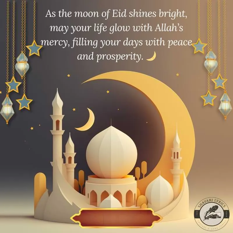 As the moon of Eid shines bright, may your life glow with Allah’s mercy, filling your days with peace and prosperity. 🌙