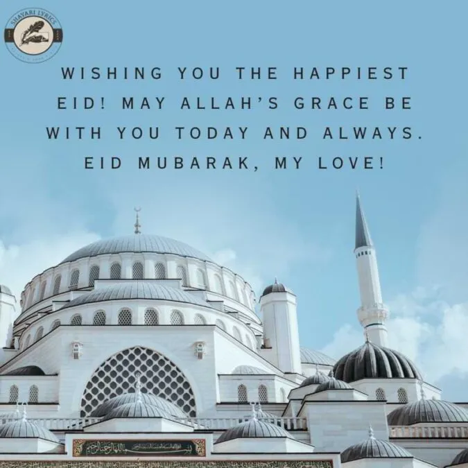 Wishing you the happiest Eid! May Allah’s grace be with you today and always. Eid Mubarak, my love!
