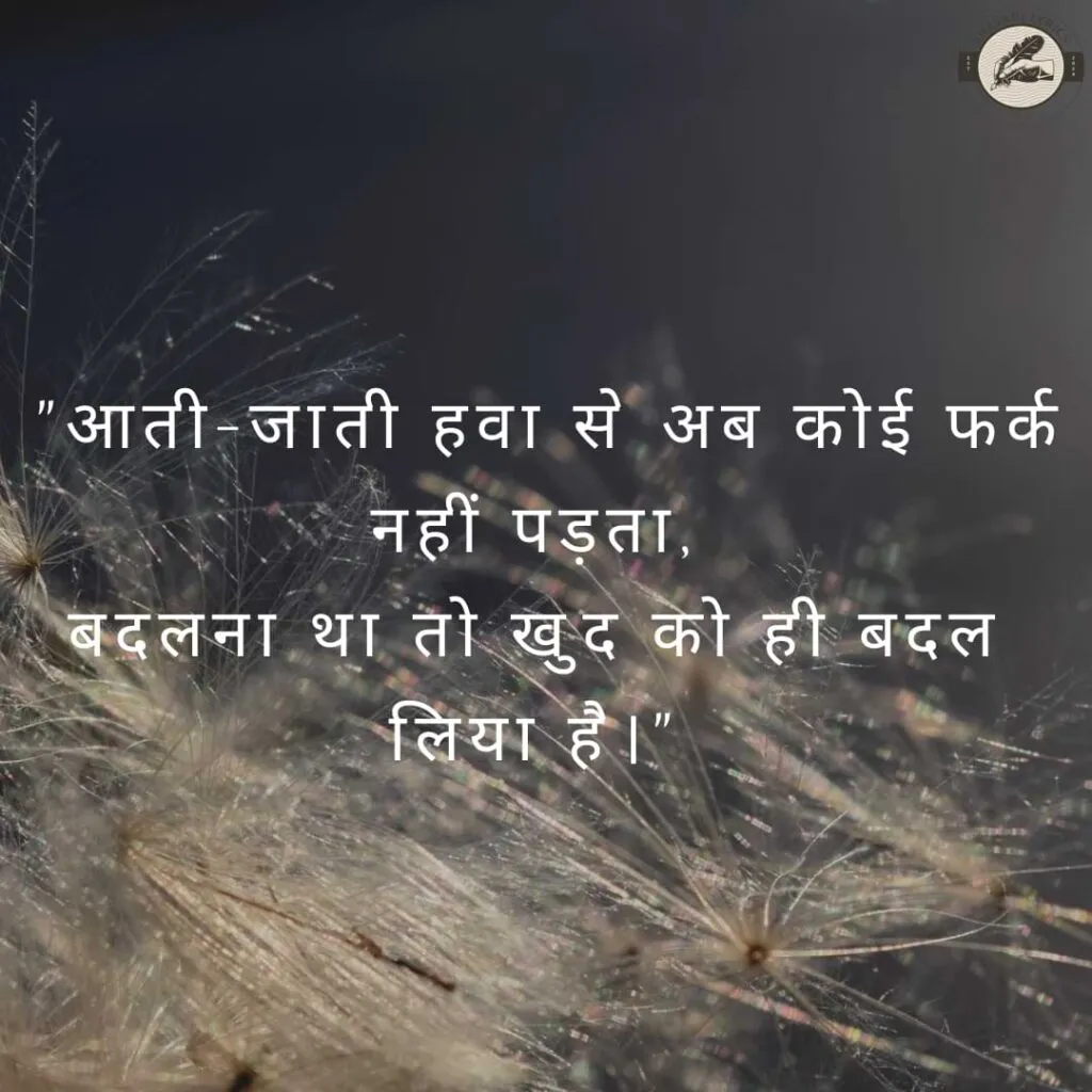 "आती-जाती हवा से अब कोई फर्क नहीं पड़ता,बदलना था तो खुद को ही बदल लिया है।"