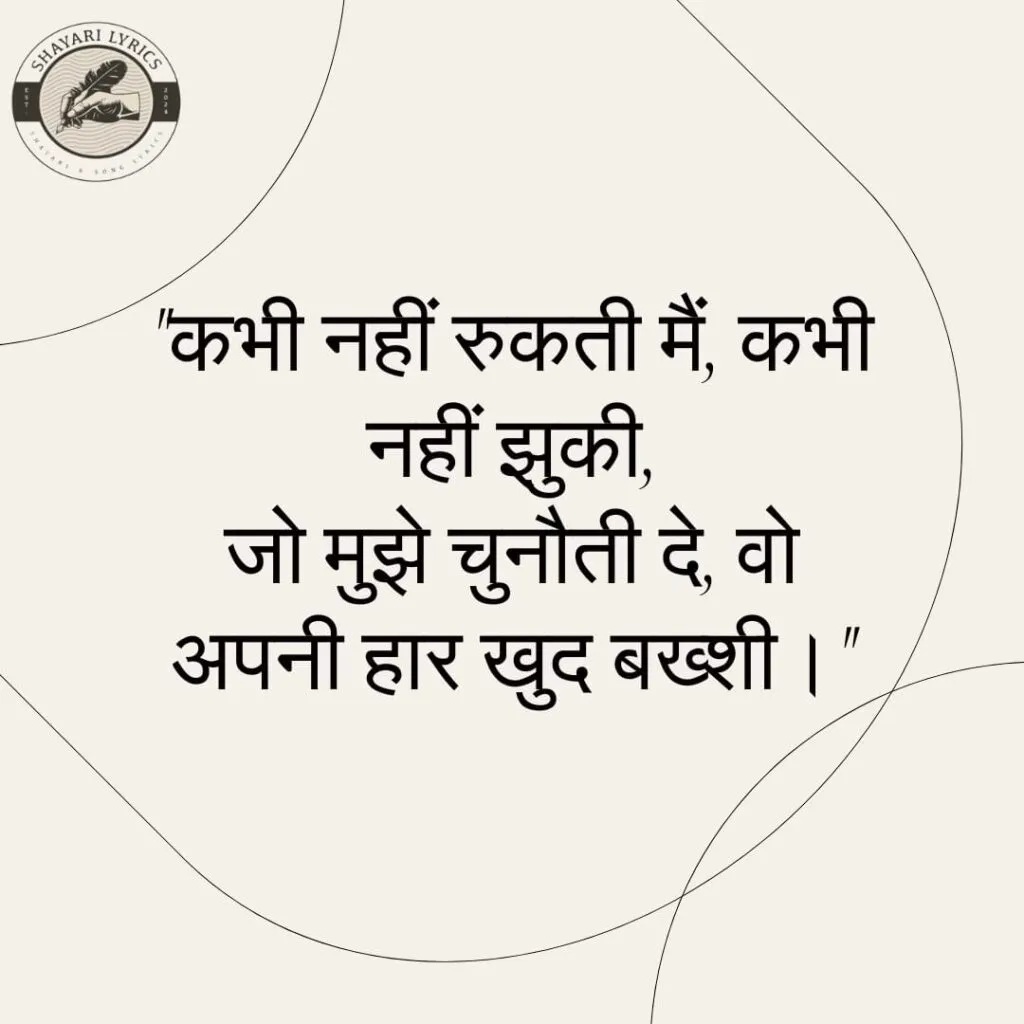 "कभी नहीं रुकती मैं, कभी नहीं झुकी,जो मुझे चुनौती दे, वो अपनी हार खुद बख्शी।"
