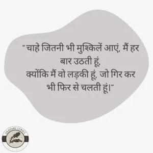 "चाहे जितनी भी मुश्किलें आएं, मैं हर बार उठती हूं,क्योंकि मैं वो लड़की हूं, जो गिर कर भी फिर से चलती हूं।"