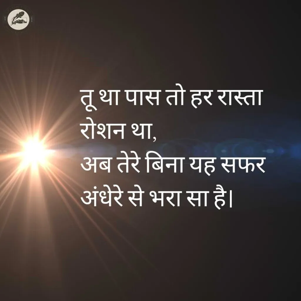 तू था पास तो हर रास्ता रोशन था,अब तेरे बिना यह सफर अंधेरे से भरा सा है।