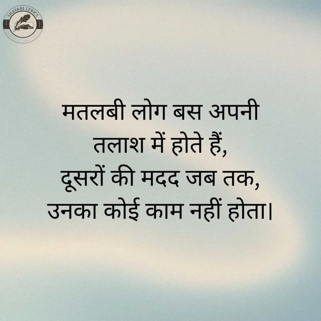 मतलबी लोग बस अपनी तलाश में होते हैं,दूसरों की मदद जब तक, उनका कोई काम नहीं होता।