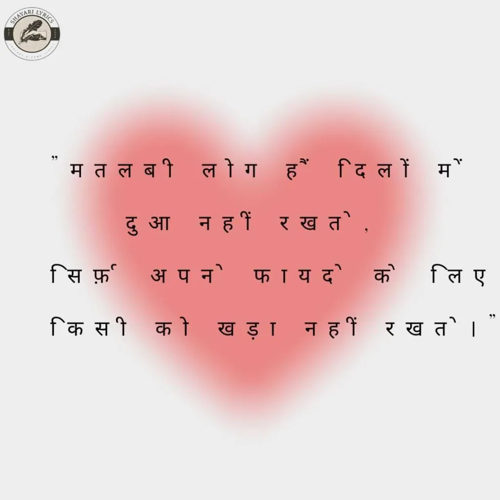 "मतलबी लोग हैं दिलों में दुआ नहीं रखते,सिर्फ़ अपने फायदे के लिए किसी को खड़ा नहीं रखते।"