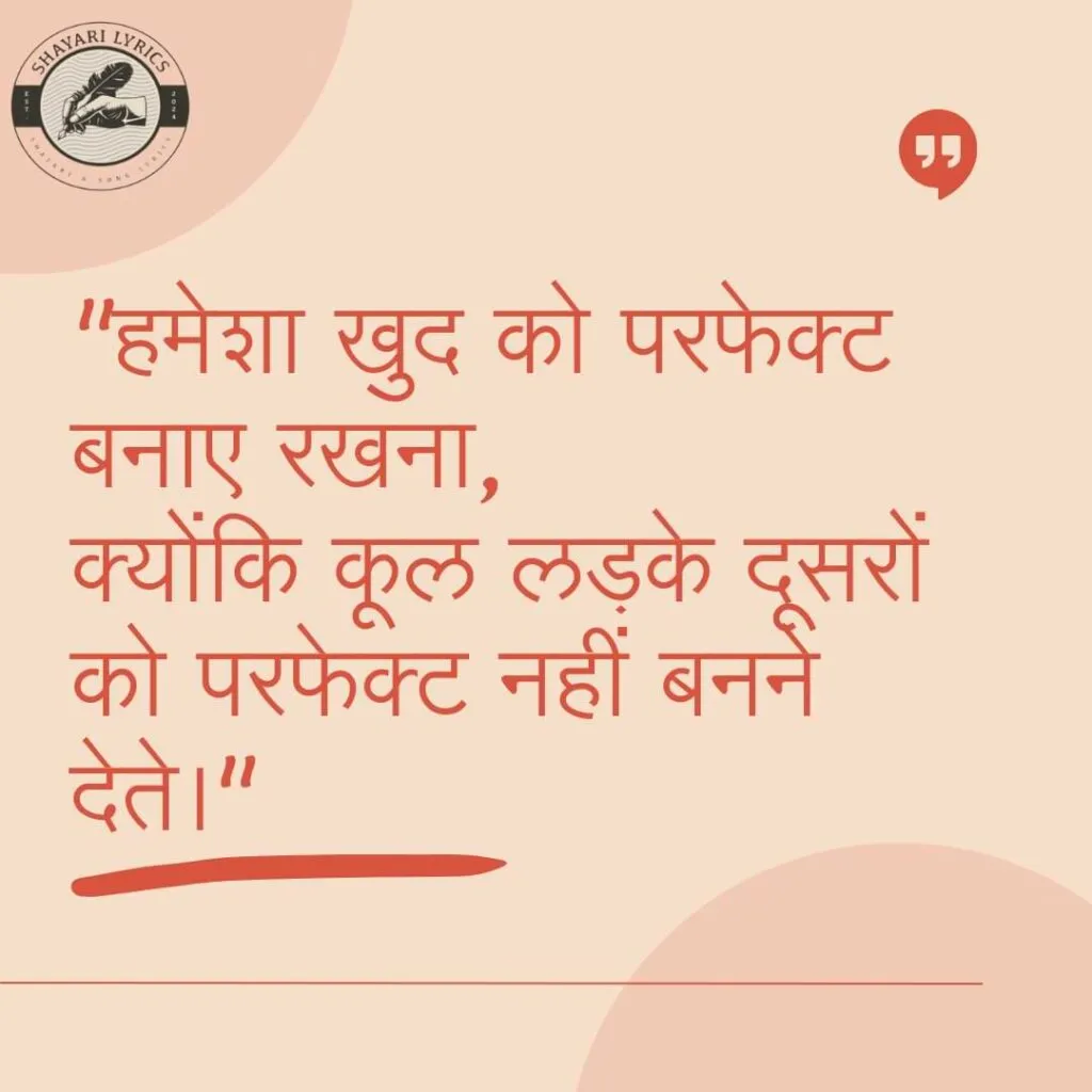 "हमेशा खुद को परफेक्ट बनाए रखना,क्योंकि कूल लड़के दूसरों को परफेक्ट नहीं बनने देते।"