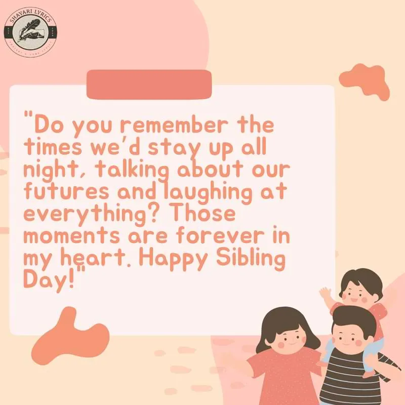 "Do you remember the times we’d stay up all night, talking about our futures and laughing at everything? Those moments are forever in my heart. Happy Sibling Day!"