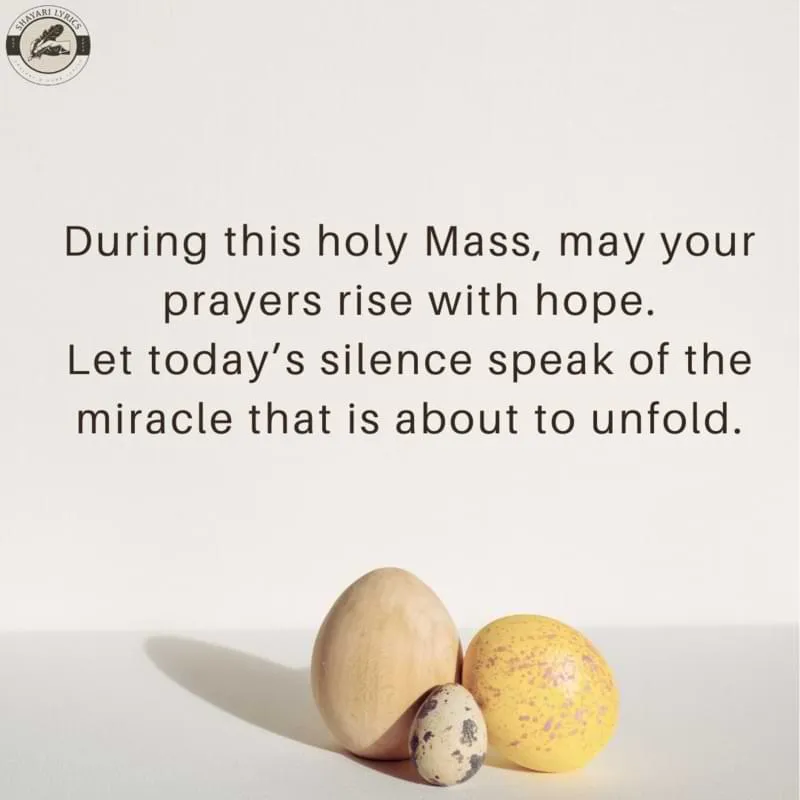 During this holy Mass, may your prayers rise with hope.Let today’s silence speak of the miracle that is about to unfold.