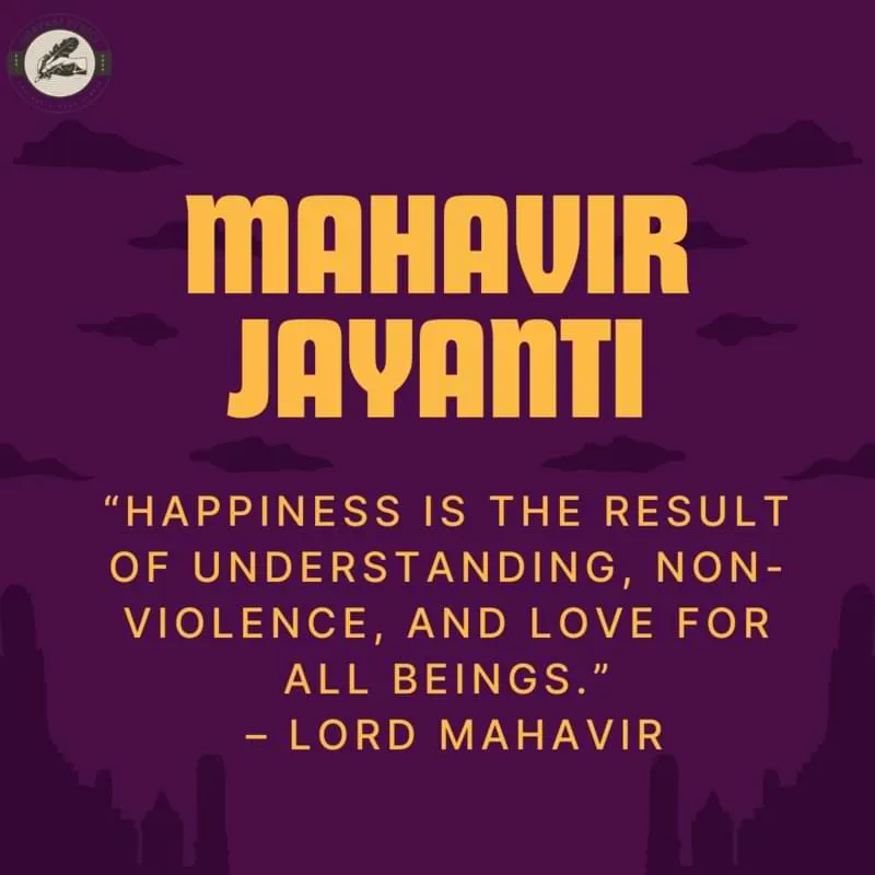 “Happiness is the result of understanding, non-violence, and love for all beings.” – Lord Mahavir