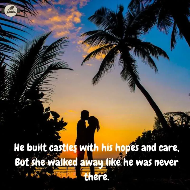 He built castles with his hopes and care,But she walked away like he was never there.