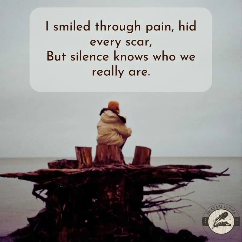I smiled through pain, hid every scar, But silence knows who we really are.
