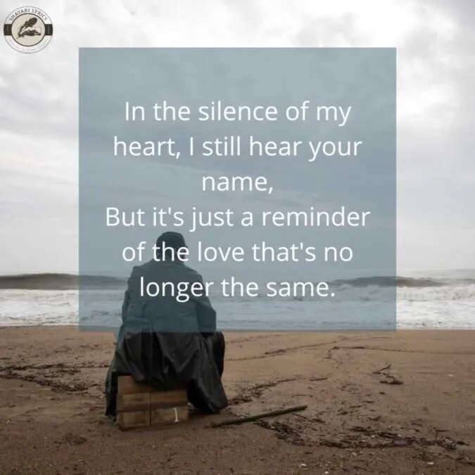 In the silence of my heart, I still hear your name,But it's just a reminder of the love that's no longer the same.