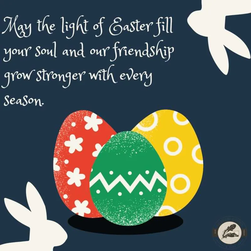 May the light of Easter fill your soul and our friendship grow stronger with every season.
