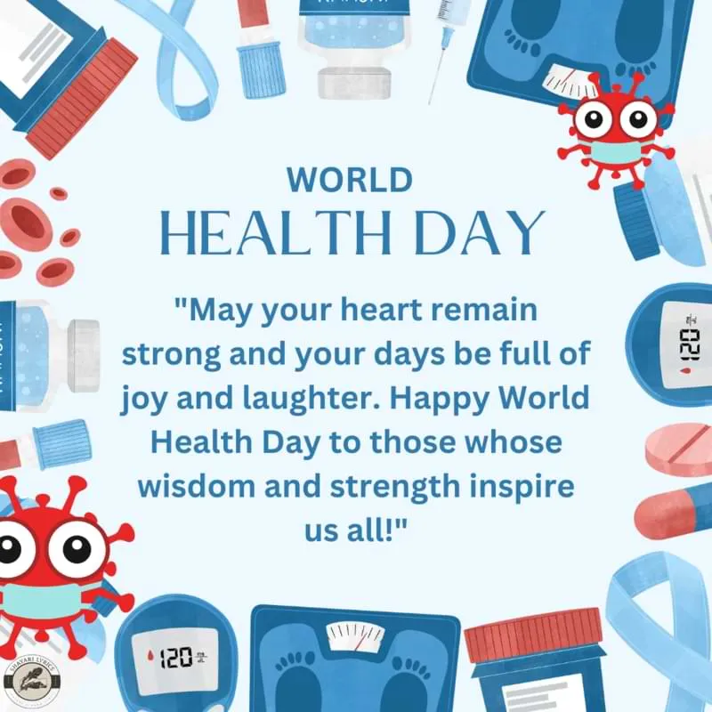 "May your heart remain strong and your days be full of joy and laughter. Happy World Health Day to those whose wisdom and strength inspire us all!"