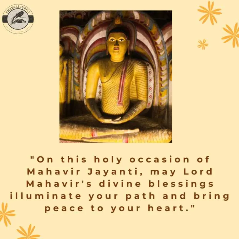 "On this holy occasion of Mahavir Jayanti, may Lord Mahavir's divine blessings illuminate your path and bring peace to your heart."