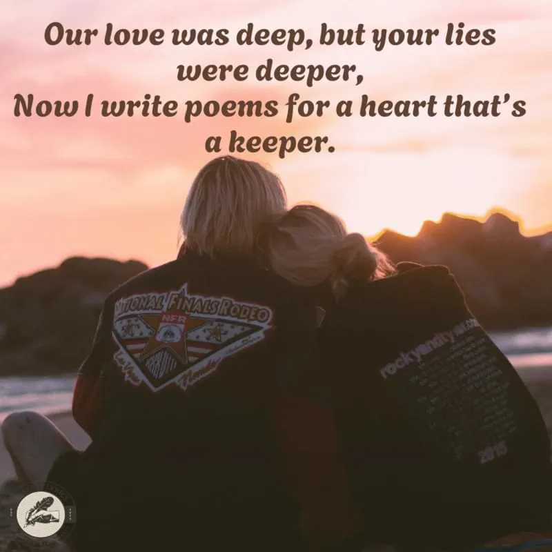 Our love was deep, but your lies were deeper,Now I write poems for a heart that’s a keeper.