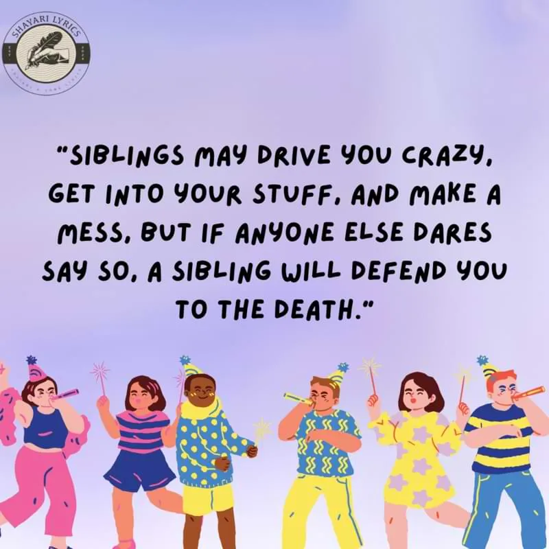 “Siblings may drive you crazy, get into your stuff, and make a mess, but if anyone else dares say so, a sibling will defend you to the death.”