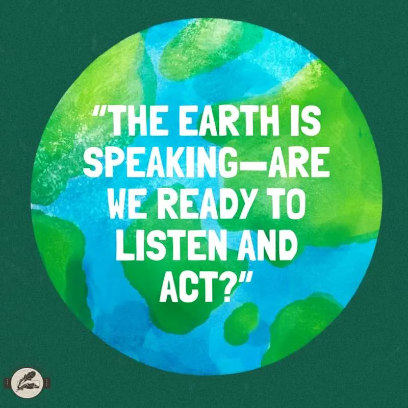 “The Earth is speaking—are we ready to listen and act?”