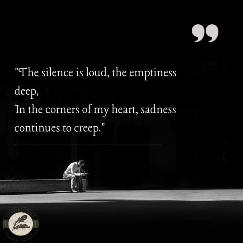 "The silence is loud, the emptiness deep,In the corners of my heart, sadness continues to creep."