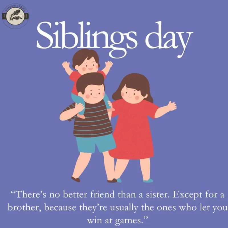 “There’s no better friend than a sister. Except for a brother, because they’re usually the ones who let you win at games.”