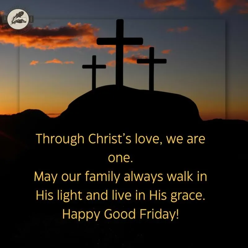 Through Christ’s love, we are one.May our family always walk in His light and live in His grace. Happy Good Friday!